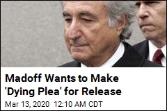 Madoff Wants to Make &#39;Dying Plea&#39; for Release
