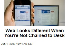 Web Looks Different When You're Not Chained to Desk