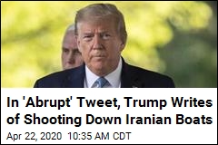 In &#39;Abrupt&#39; Tweet, Trump Writes of Shooting Down Iranian Boats