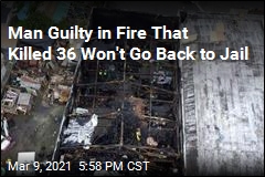 Man Guilty in Fire That Killed 36 Won&#39;t Be Going Back to Jail