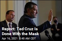 Report: Ted Cruz Is Done With the Mask