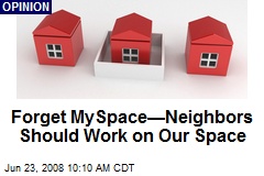 Forget MySpace&mdash;Neighbors Should Work on Our Space
