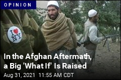 In the Afghan Aftermath, a Big &#39;What If&#39; Is Raised