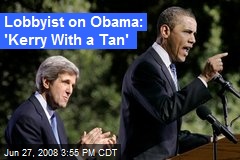 Lobbyist on Obama: 'Kerry With a Tan'
