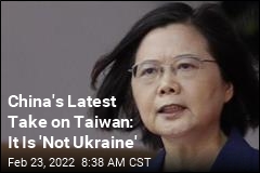 China&#39;s Latest Take on Taiwan: It Is &#39;Not Ukraine&#39;