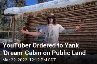 YouTuber Ordered to Yank &#39;Dream&#39; Cabin on Public Land
