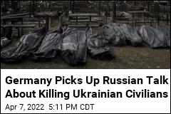 Germany Picks Up Russian Talk About Killing Ukrainian Civilians
