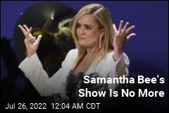 Samantha Bee&#39;s Show Gets the Axe