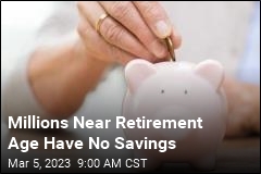 Millions Near Retirement Age Have No Savings