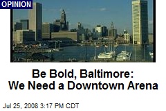 Be Bold, Baltimore: We Need a Downtown Arena