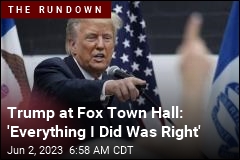 Trump at Fox Town Hall: &#39;Everything I Did Was Right&#39;