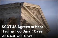 SCOTUS Agrees to Hear &#39;Trump Too Small&#39; Case
