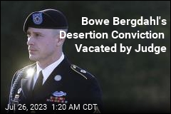 Judge Vacates Bowe Bergdahl&#39;s Desertion Conviction