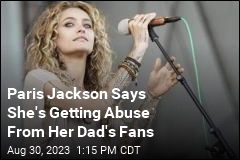 Paris Jackson Says She&#39;s Getting Abuse From Her Dad&#39;s Fans