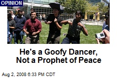 He's a Goofy Dancer, Not a Prophet of Peace