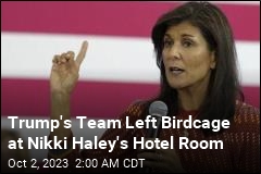 Trump&#39;s Team Left Birdcage at Nikki Haley&#39;s Hotel Room