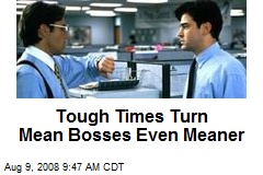 Tough Times Turn Mean Bosses Even Meaner