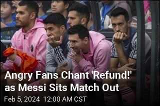 Angry Fans Chant &#39;Refund!&#39; as Messi Sits Out
