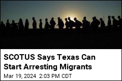 SCOTUS Lifts Stay on Texas Plan to Arrest Migrants