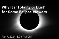 Why It&#39;s &#39;Totality or Bust&#39; for Some Eclipse Viewers