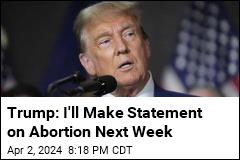 Trump Promises Statement on Abortion Next Week