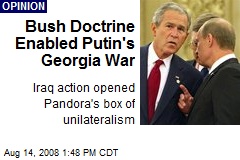 Bush Doctrine Enabled Putin's Georgia War
