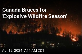 Canada Could Face &#39;Explosive&#39; Wildfire Season