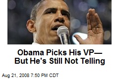 Obama Picks His VP&mdash; But He's Still Not Telling