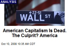 American Capitalism Is Dead. The Culprit? America