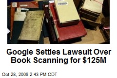 Google Settles Lawsuit Over Book Scanning for $125M