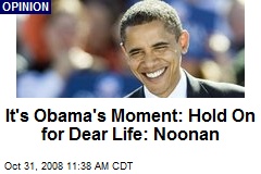 It's Obama's Moment: Hold On for Dear Life: Noonan
