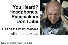 You Heard? Headphones, Pacemakers Don't Jibe