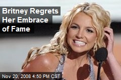 Britney Regrets Her Embrace of Fame