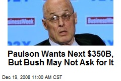 Paulson Wants Next $350B, But Bush May Not Ask for It