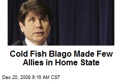 Cold Fish Blago Made Few Allies in Home State