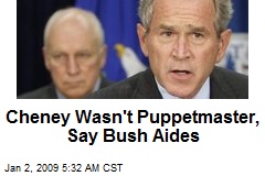 Cheney Wasn't Puppetmaster, Say Bush Aides