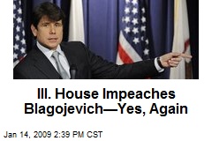 Ill. House Impeaches Blagojevich&mdash;Yes, Again