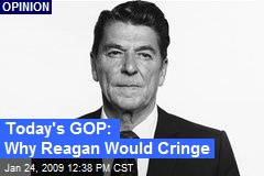 Today's GOP: Why Reagan Would Cringe