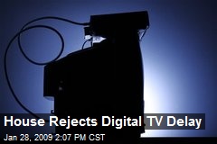 House Rejects Digital TV Delay