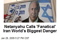 Netanyahu Calls 'Fanatical' Iran World's Biggest Danger