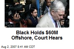 Black Holds $60M Offshore, Court Hears