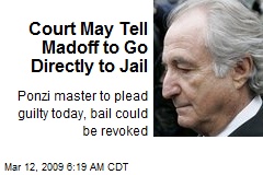 Court May Tell Madoff to Go Directly to Jail