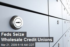 Feds Seize Wholesale Credit Unions