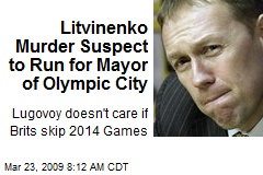 Litvinenko Murder Suspect to Run for Mayor of Olympic City