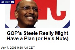 GOP's Steele Really Might Have a Plan (or He's Nuts)