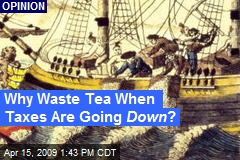 Why Waste Tea When Taxes Are Going Down ?
