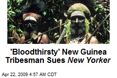 'Bloodthirsty' New Guinea Tribesman Sues New Yorker