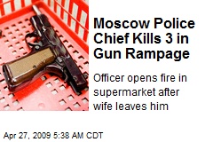 Moscow Police Chief Kills 3 in Gun Rampage