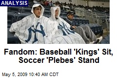 Fandom: Baseball 'Kings' Sit, Soccer 'Plebes' Stand