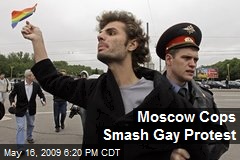 Moscow Cops Smash Gay Protest